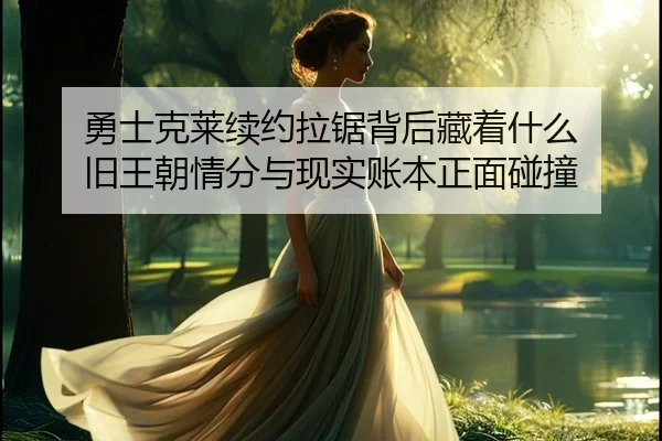 勇士克莱续约拉锯背后藏着什么 旧王朝情分与现实账本正面碰撞 | kaiyundianzi