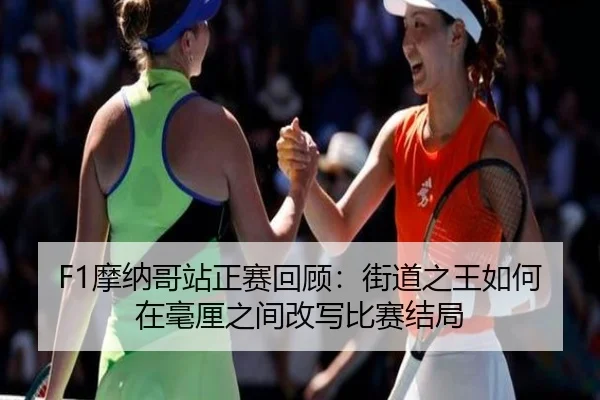 F1摩纳哥站正赛回顾：街道之王如何在毫厘之间改写比赛结局 | kaiyundianzi